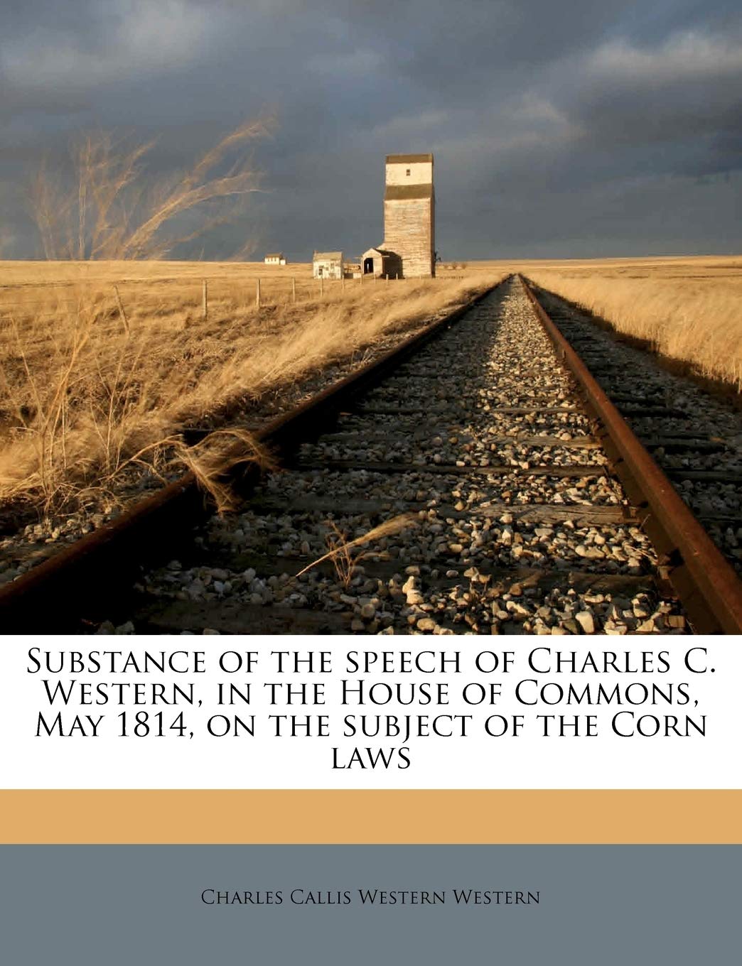 Substance of the Speech of Charles C. Western, in the House of Commons, May 1814, on the Subject of the Corn Laws Politics & History