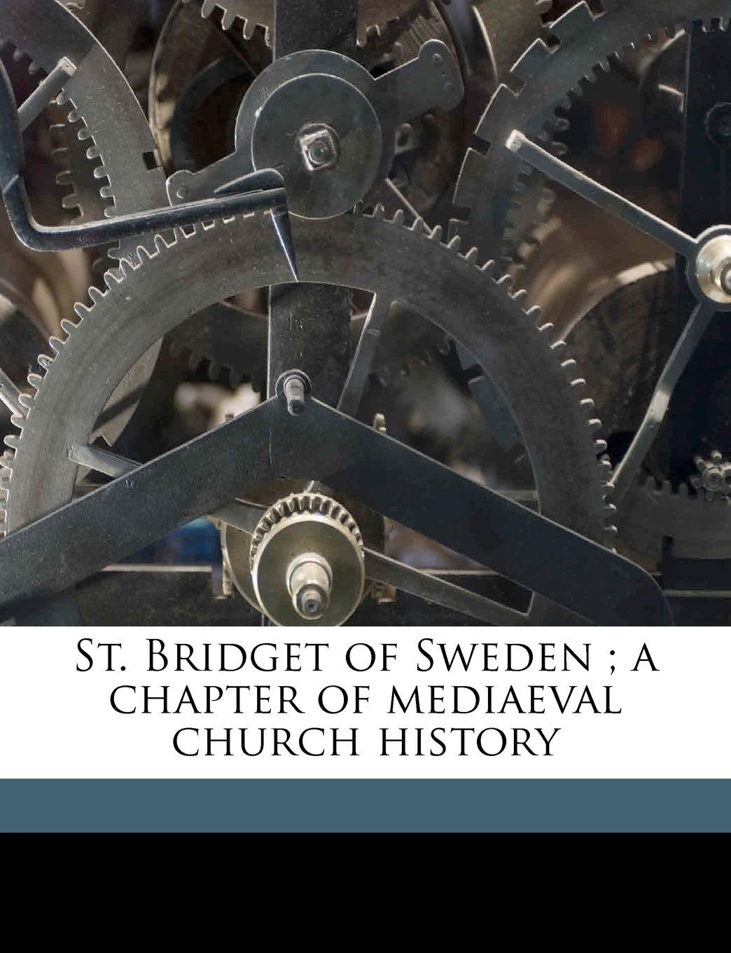 St. Bridget of Sweden ; a chapter of mediaeval church history Politics & History
