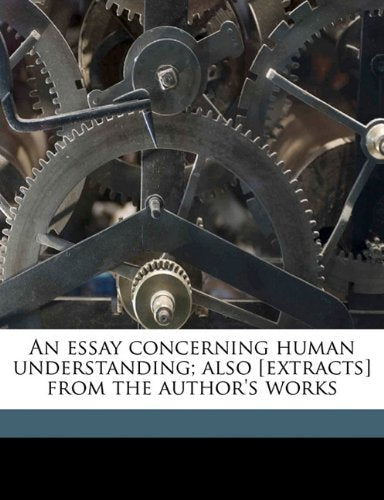 An essay concerning human understanding; also from the author's works Volume 1 Politics & History