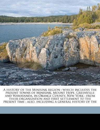 A history of the Minisink region: which includes the present towns of Minisink, Mount Hope, Greenville and Wawayanda, in Orange County, New York ; ... ; also, including a general history of the Politics & History