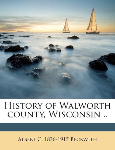 History of Walworth county, Wisconsin .. Volume 1 Politics & History
