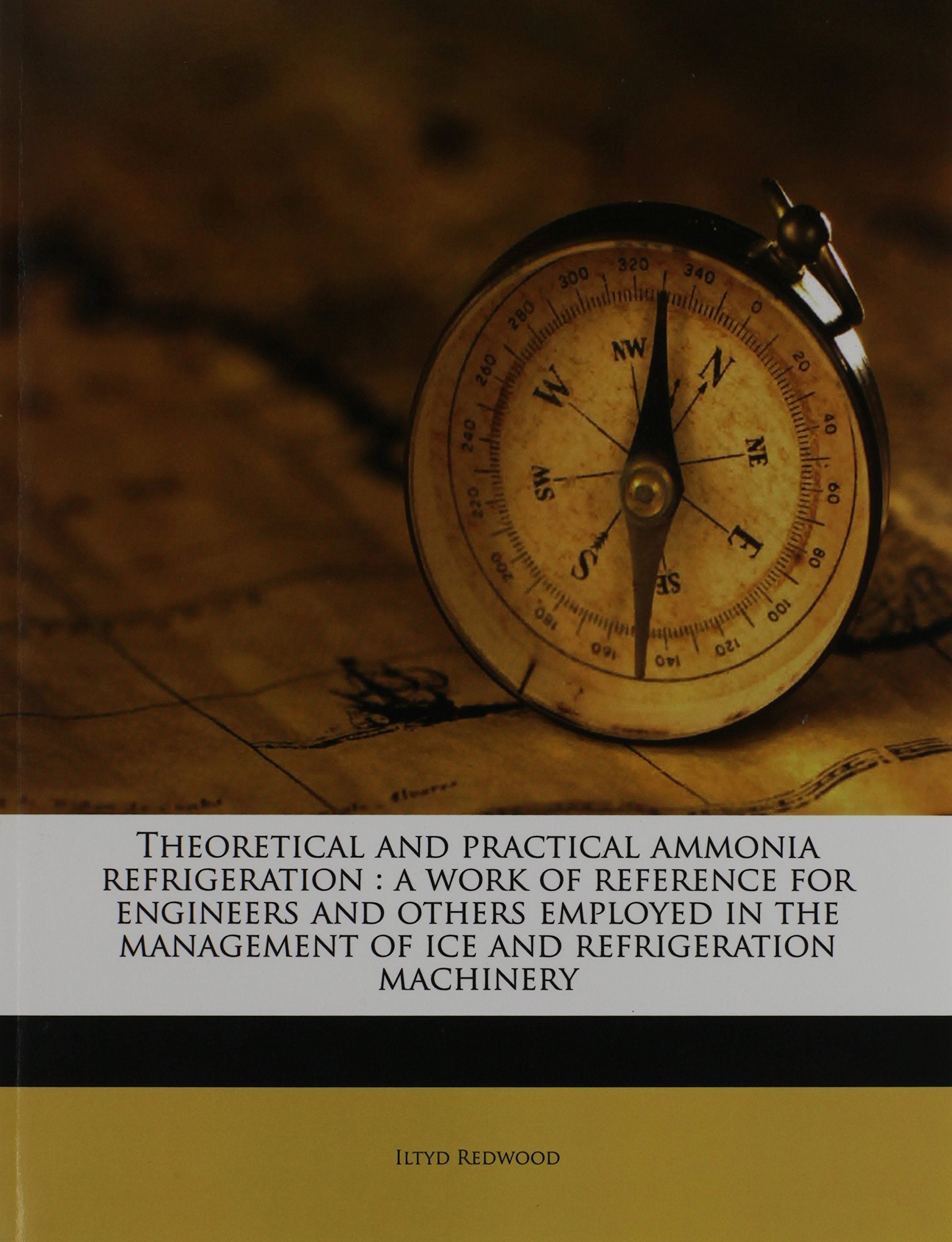 Theoretical and practical ammonia refrigeration: a work of reference for engineers and others employed in the management of ice and refrigeration machinery Politics & History