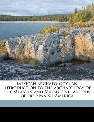 Mexican archaeology: an introduction to the archaeology of the Mexican and Mayan civilizations of pre-Spanish America Books
