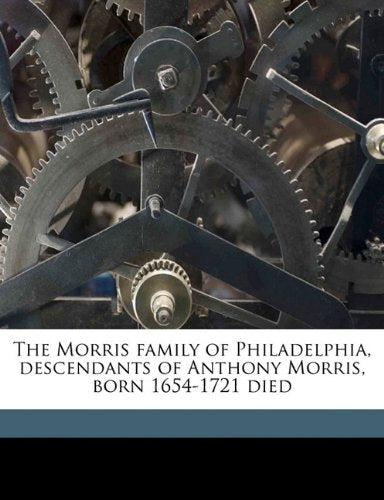 The Morris family of Philadelphia, descendants of Anthony Morris, born 1654-1721 died Volume 1 Politics & History