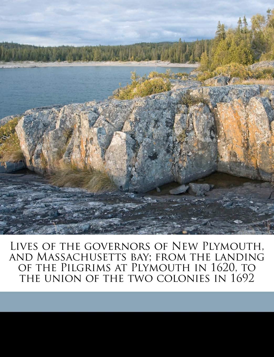 Lives of the Governors of New Plymouth, and Massachusetts Bay; From the Landing of the Pilgrims at Plymouth in 1620, to the Union of the Two Colonies in 1692 Politics & History