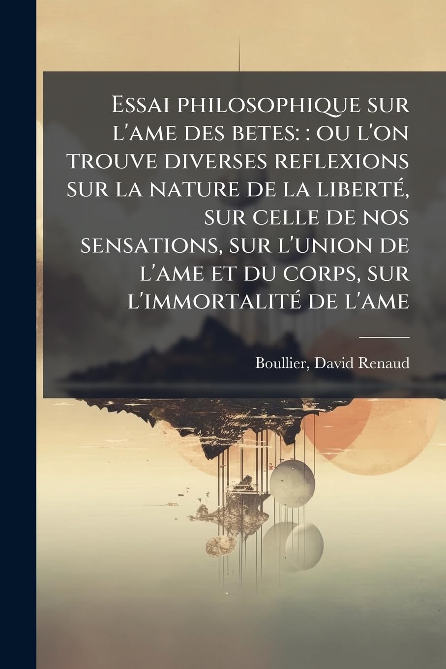 Essai philosophique sur l'ame des betes: : ou l'on trouve diverses reflexions sur la nature de la liberté, sur celle de nos sensations, sur l'union de l'ame et du corps, sur l'immortalité de l'ame: 2 book