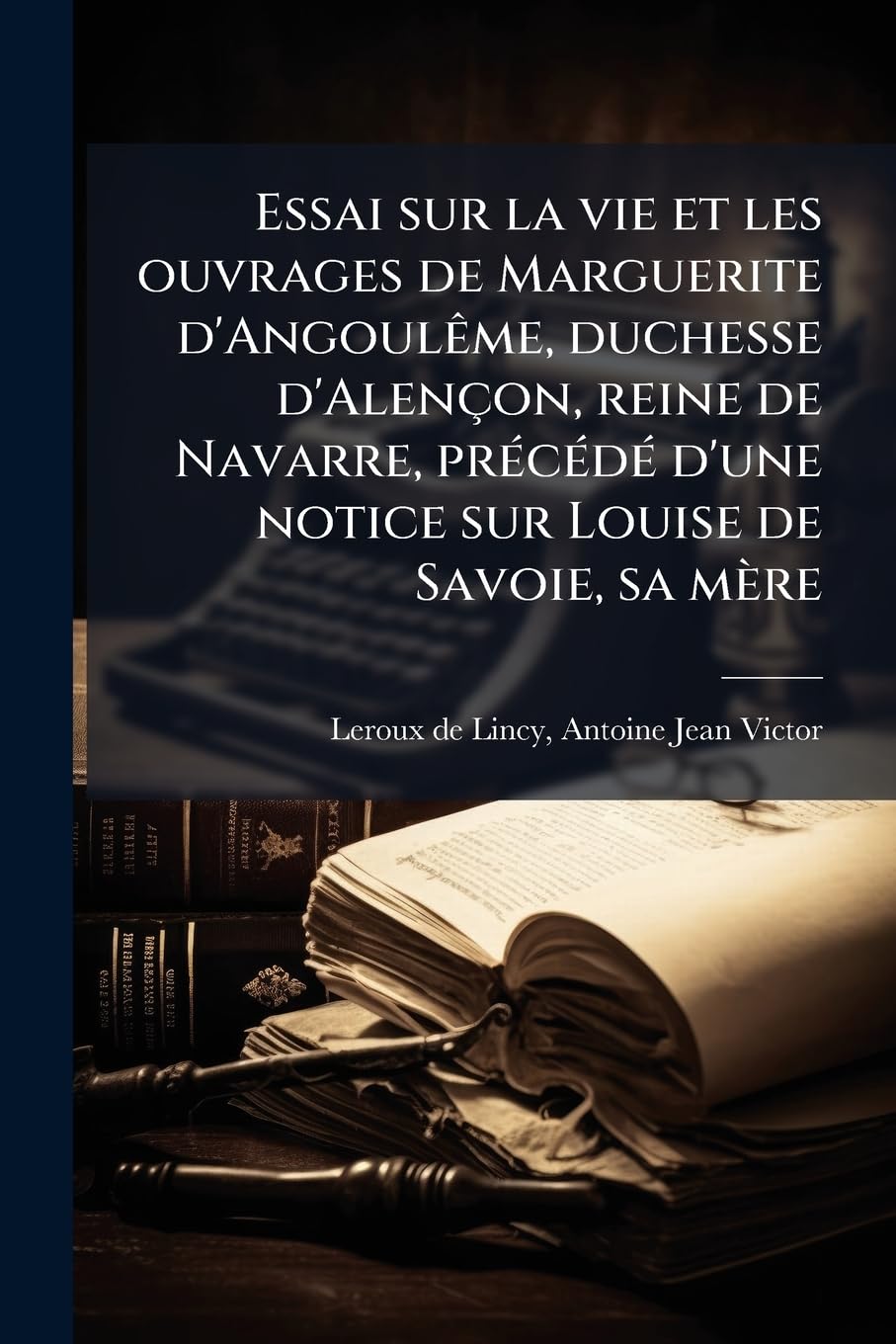 Essai sur la vie et les ouvrages de Marguerite d'Angoulême, duchesse d'Alençon, reine de Navarre, précédé d'une notice sur Louise de Savoie, sa mère book