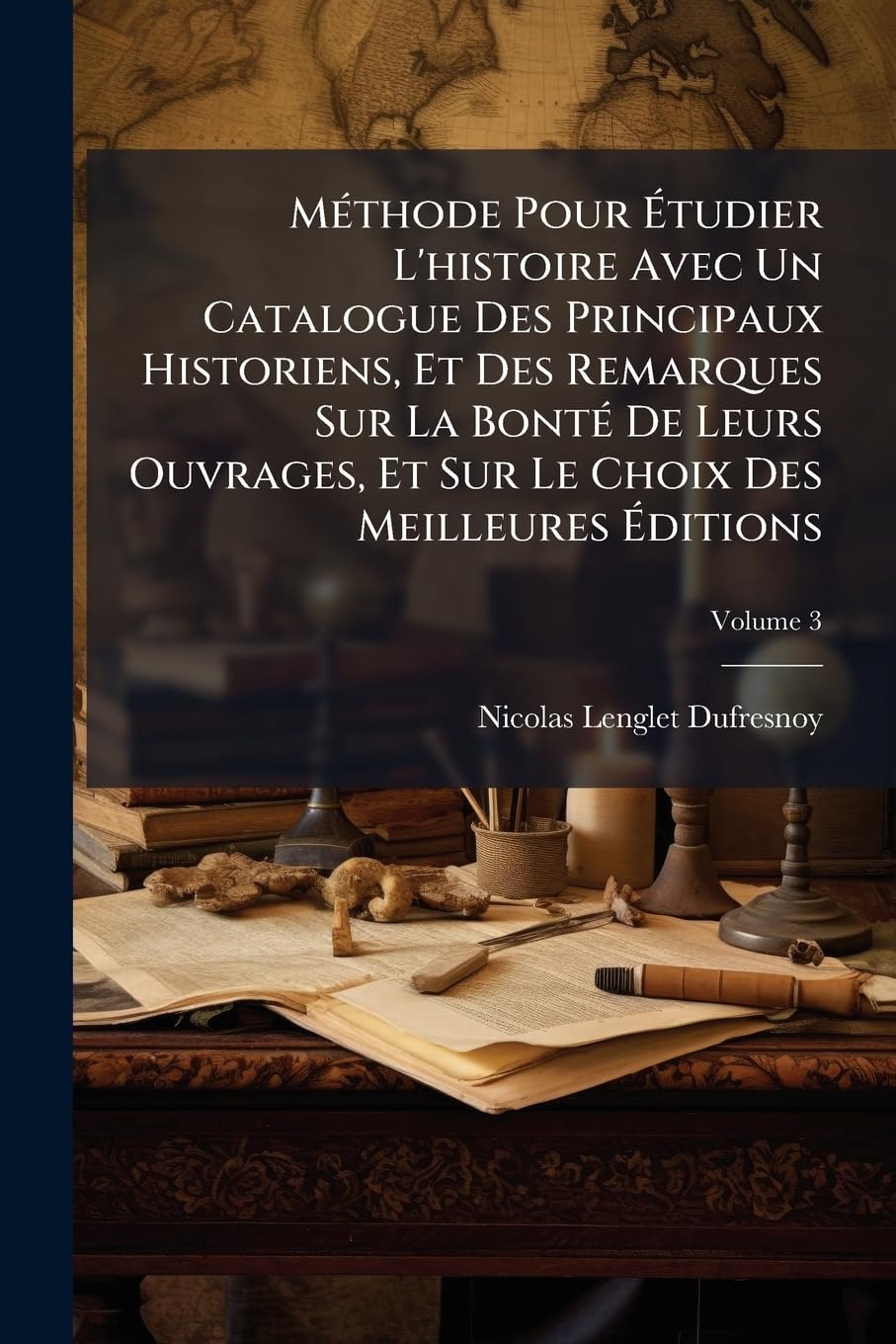 Méthode Pour Étudier L'histoire Avec Un Catalogue Des Principaux Historiens, Et Des Remarques Sur La Bonté De Leurs Ouvrages, Et Sur Le Choix Des Meilleures Éditions; Volume 3 book