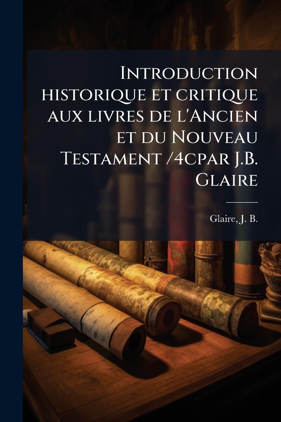 Introduction historique et critique aux livres de l'Ancien et du Nouveau Testament /4cpar J.B. Glaire: 5 book