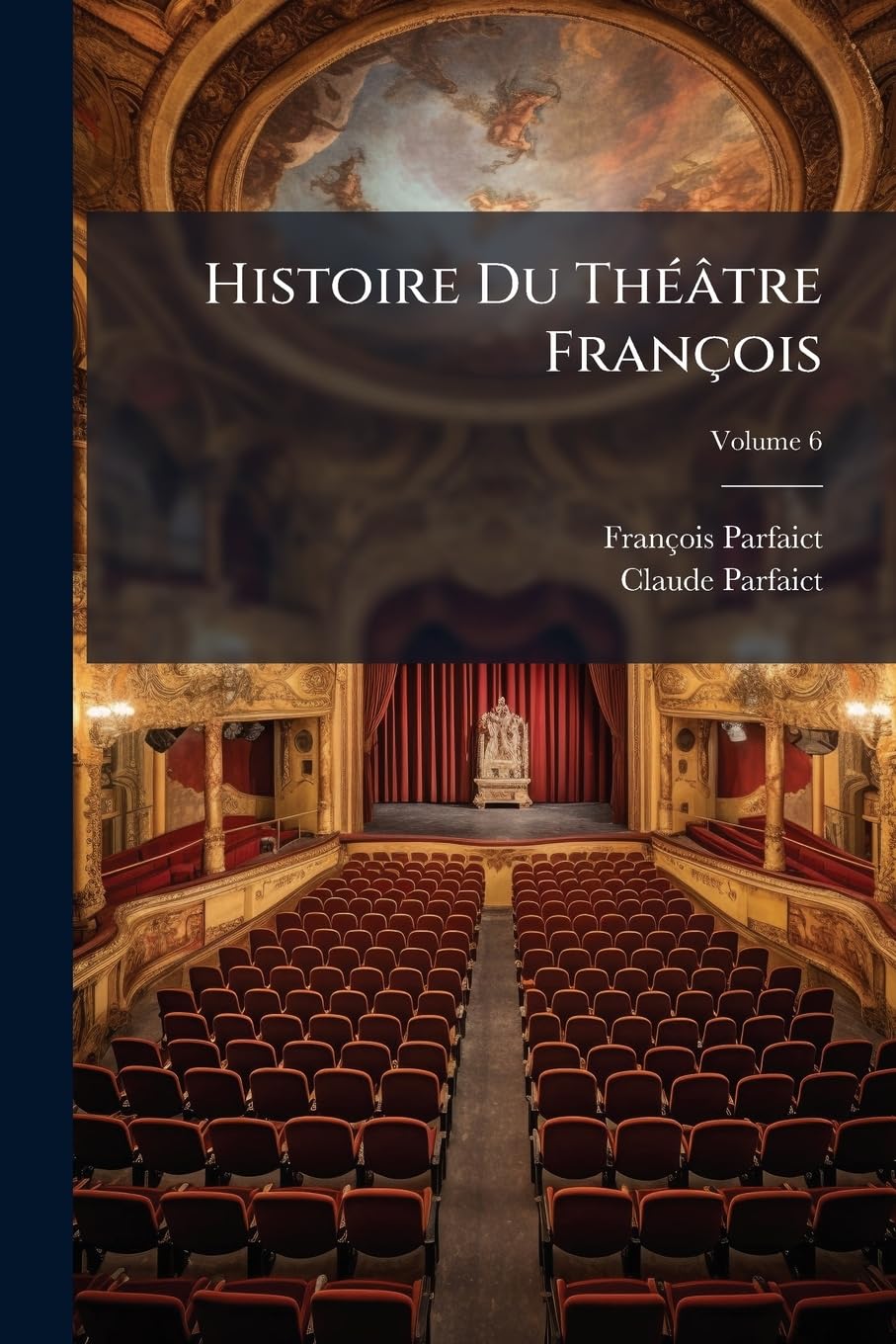 Histoire Du Théâtre François: Depuis Son Origine Jusqu'à Present, Avec La Vie Des Plus Célèbres Poètes Dramatiques, Un Catalogue Exact De Leurs Pièces, & Des Notes Historiques & Critiques; Volume 6 book