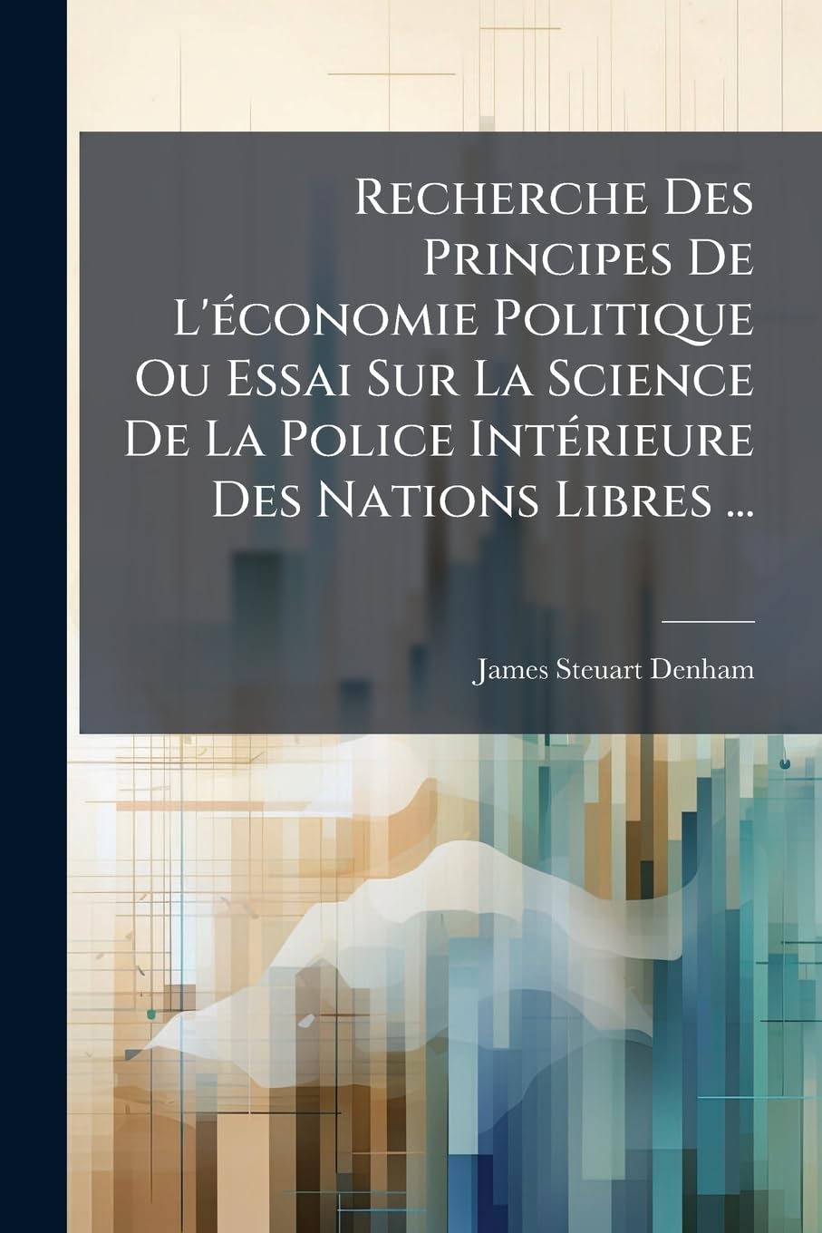 Recherche Des Principes De L'économie Politique Ou Essai Sur La Science De La Police Intérieure Des Nations Libres ... book