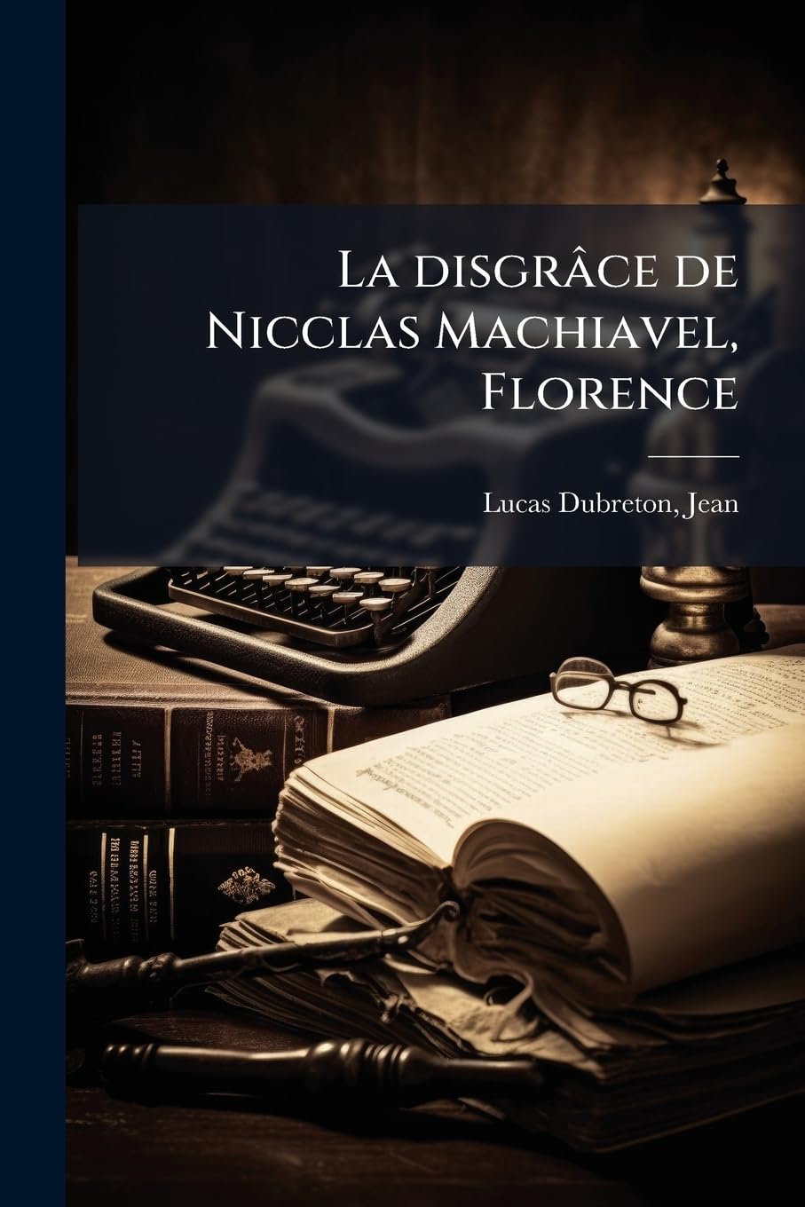La disgrâce de Nicclas Machiavel, Florence: 1469-1527 book