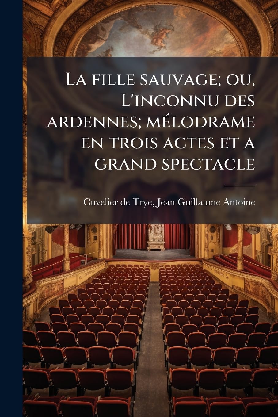 La fille sauvage; ou, L'inconnu des ardennes; mélodrame en trois actes et a grand spectacle book