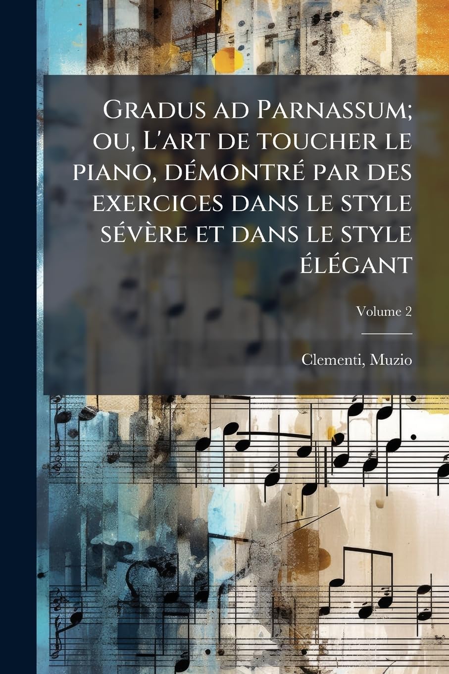 Gradus ad Parnassum; ou, L'art de toucher le piano, démontré par des exercices dans le style sévère et dans le style élégant; Volume 2 book