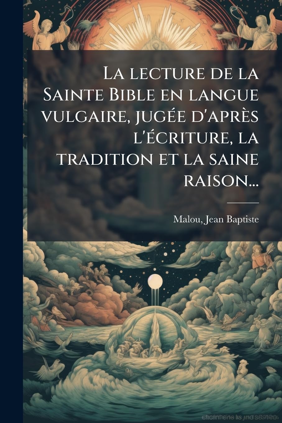 La lecture de la Sainte Bible en langue vulgaire, jugée d'après l'écriture, la tradition et la saine raison...: 1 book