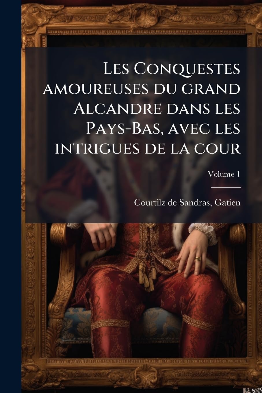 Les Conquestes amoureuses du grand Alcandre dans les Pays-Bas, avec les intrigues de la cour; Volume 1 book