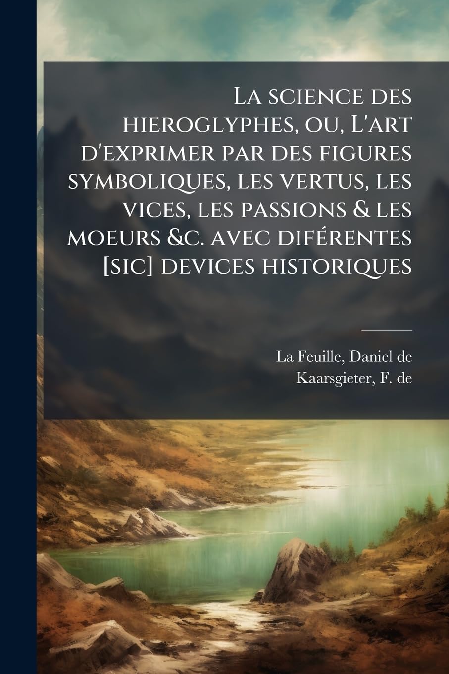 La science des hieroglyphes, ou, L'art d'exprimer par des figures symboliques, les vertus, les vices, les passions & les moeurs &c. avec diférentes ... aux graveurs & aux amateurs des... book