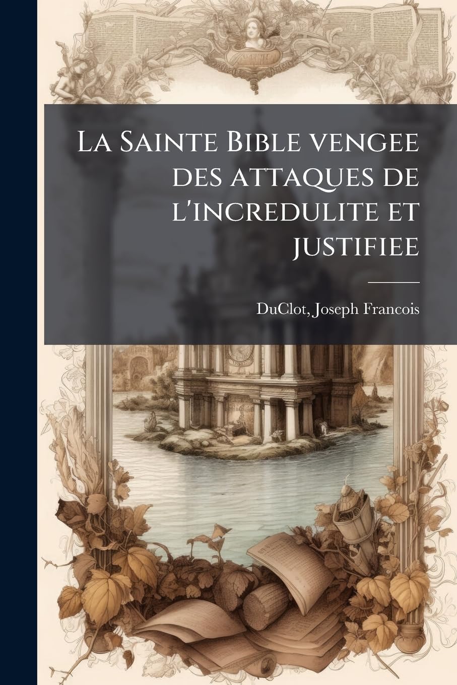 La Sainte Bible vengee des attaques de l'incredulite et justifiee: 1 book