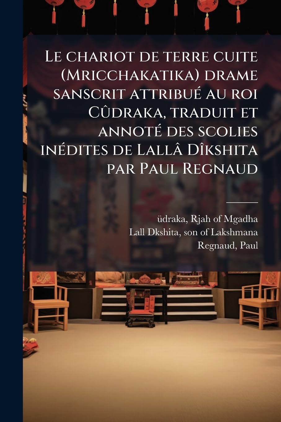 Le chariot de terre cuite (Mricchakatika) drame sanscrit attribué au roi Cûdraka, traduit et annoté des scolies inédites de Lallâ Dîkshita par Paul Regnaud: 4 book