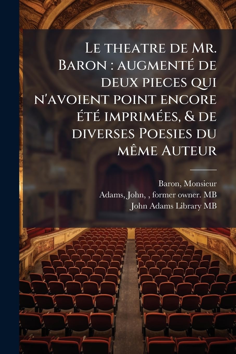 Le theatre de Mr. Baron: augmenté de deux pieces qui n'avoient point encore été imprimées, & de diverses Poesies du même Auteur: 1 book