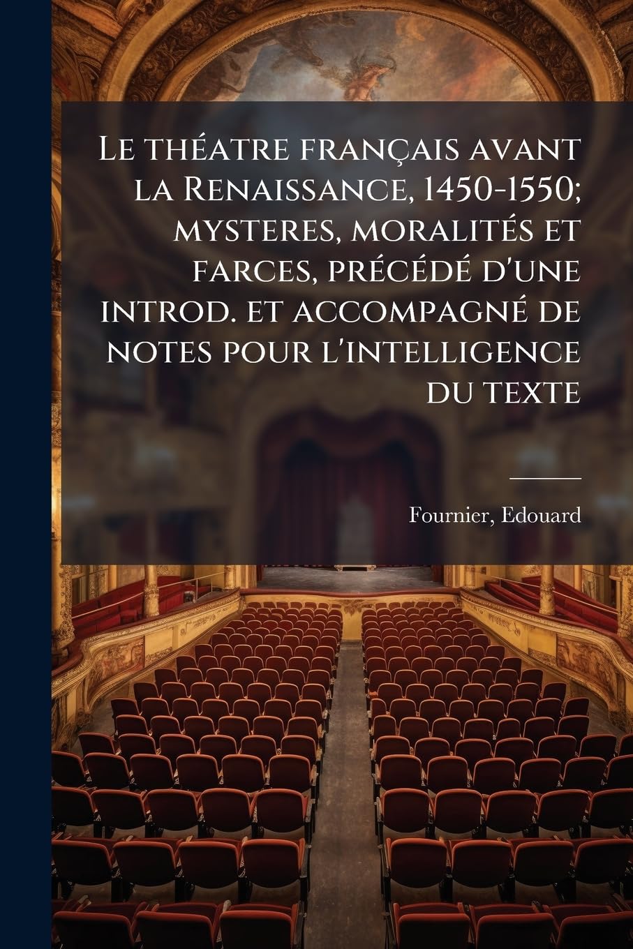 Le théatre français avant la Renaissance, 1450-1550; mysteres, moralités et farces, précédé d'une introd. et accompagné de notes pour l'intelligence du texte book