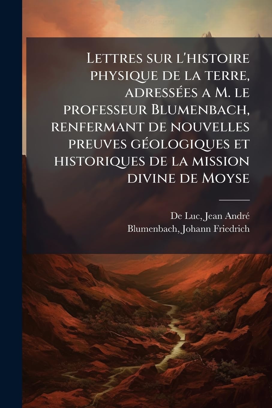 Lettres sur l'histoire physique de la terre, adressées a M. le professeur Blumenbach, renfermant de nouvelles preuves géologiques et historiques de la mission divine de Moyse book