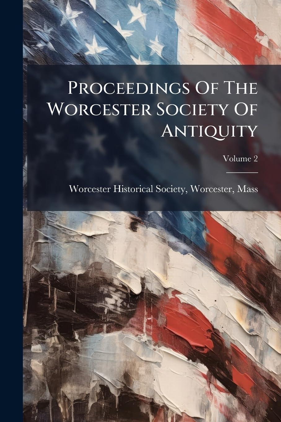Proceedings Of The Worcester Society Of Antiquity; Volume 2 Politics & History