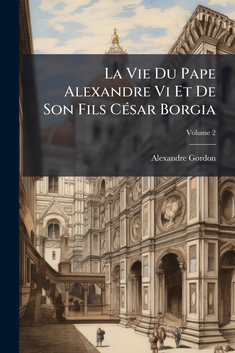 La Vie Du Pape Alexandre Vi Et De Son Fils César Borgia; Volume 2 book
