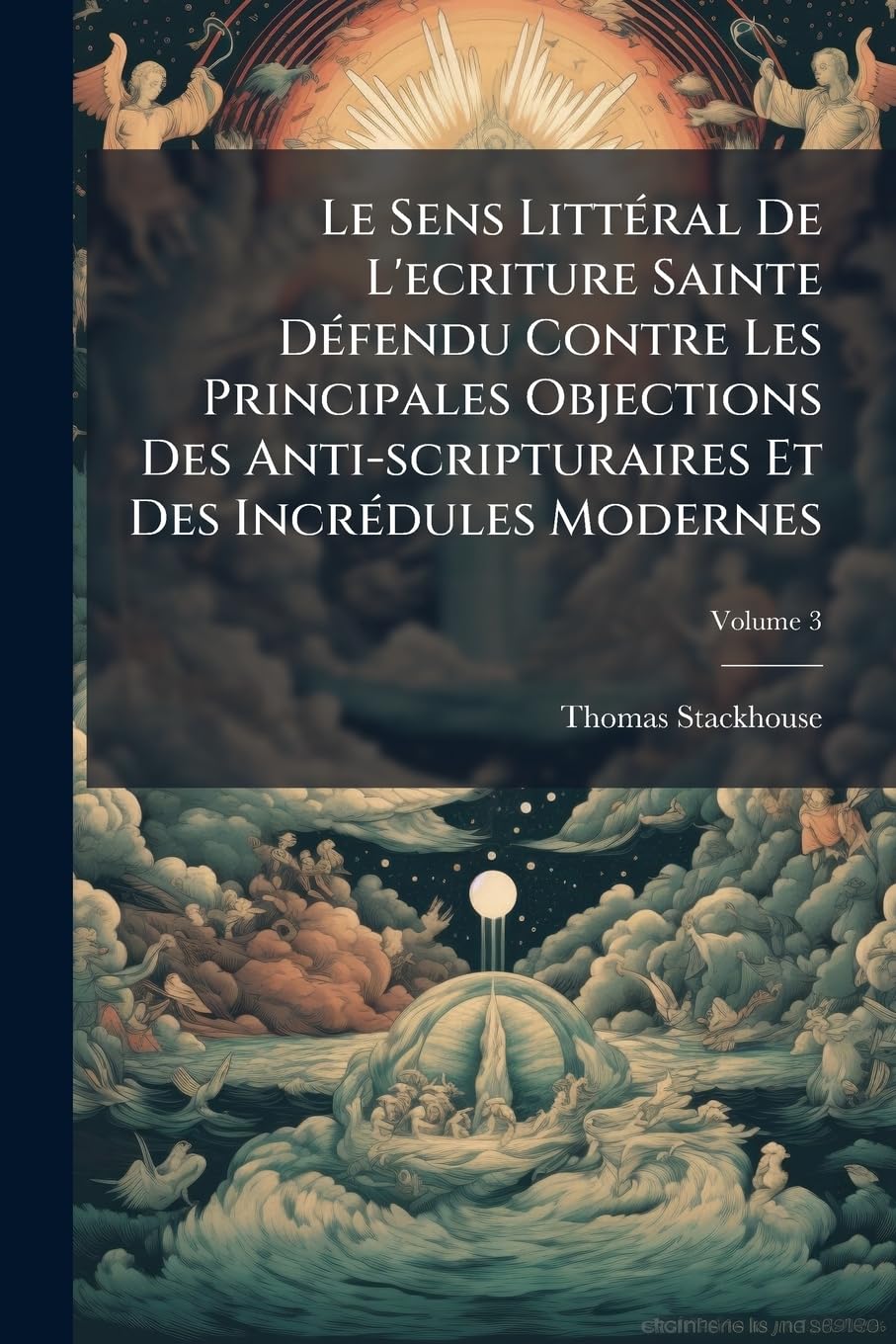 Le Sens Littéral De L'ecriture Sainte Défendu Contre Les Principales Objections Des Anti-scripturaires Et Des Incrédules Modernes; Volume 3 book