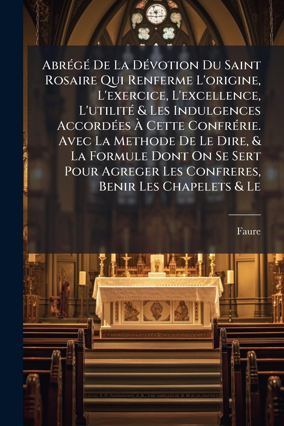 Abrégé De La Dévotion Du Saint Rosaire Qui Renferme L'origine, L'exercice, L'excellence, L'utilité & Les Indulgences Accordées À Cette Confrérie. Avec ... Les Confreres, Benir Les Chapelets & Le book