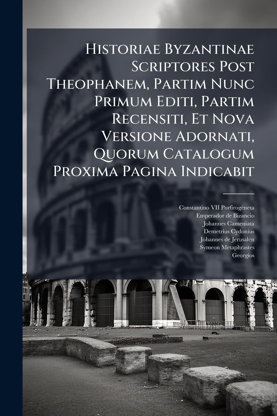 Historiae Byzantinae Scriptores Post Theophanem, Partim Nunc Primum Editi, Partim Recensiti, Et Nova Versione Adornati, Quorum Catalogum Proxima Pagina Indicabit book