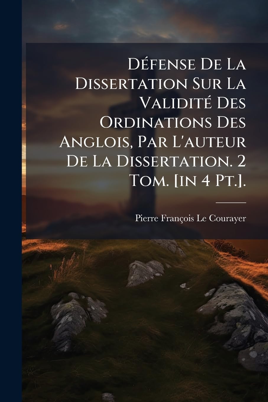 Défense De La Dissertation Sur La Validité Des Ordinations Des Anglois, Par L'auteur De La Dissertation. 2 Tom. . book