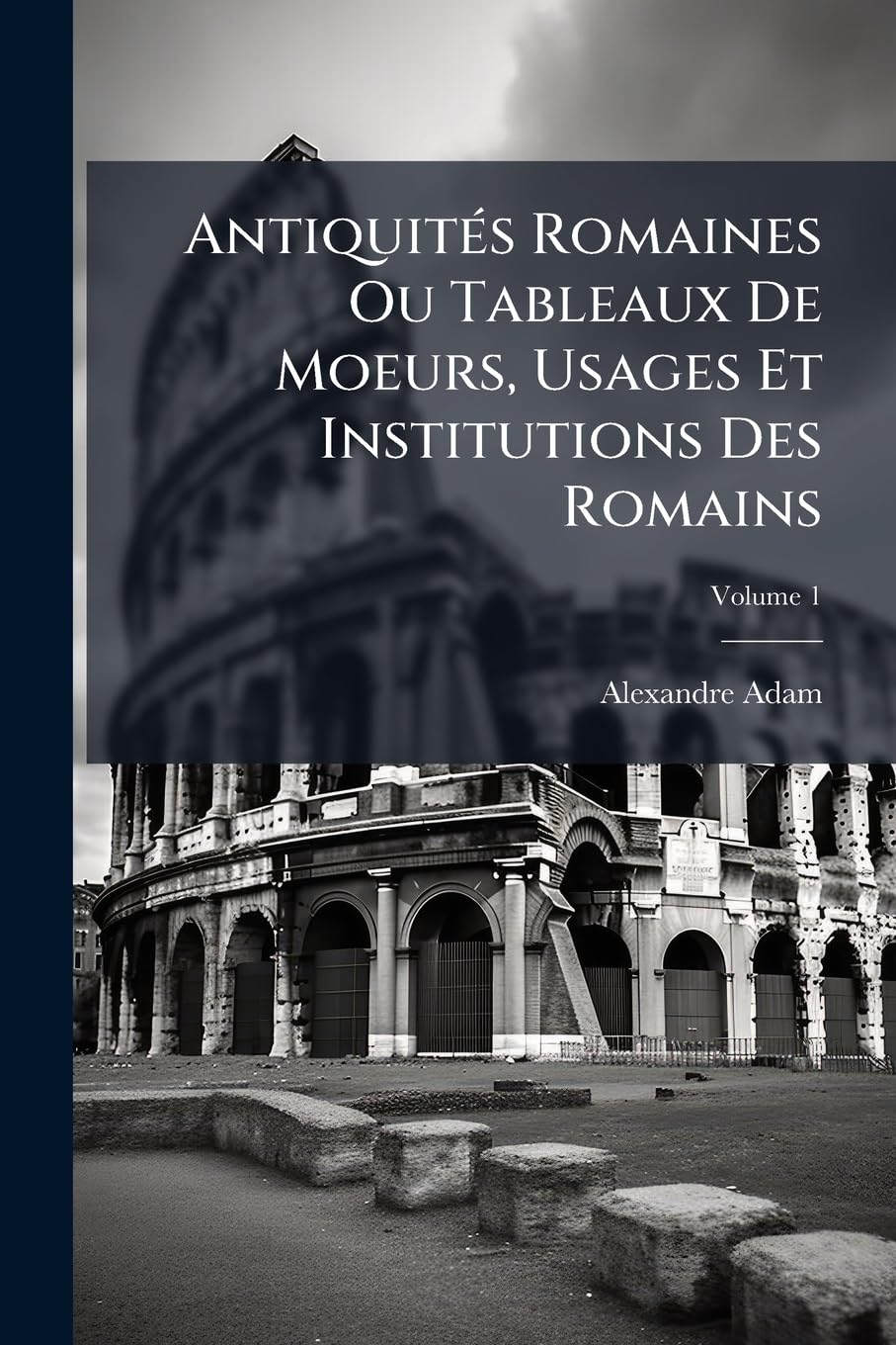 Antiquités Romaines Ou Tableaux De Moeurs, Usages Et Institutions Des Romains; Volume 1 book