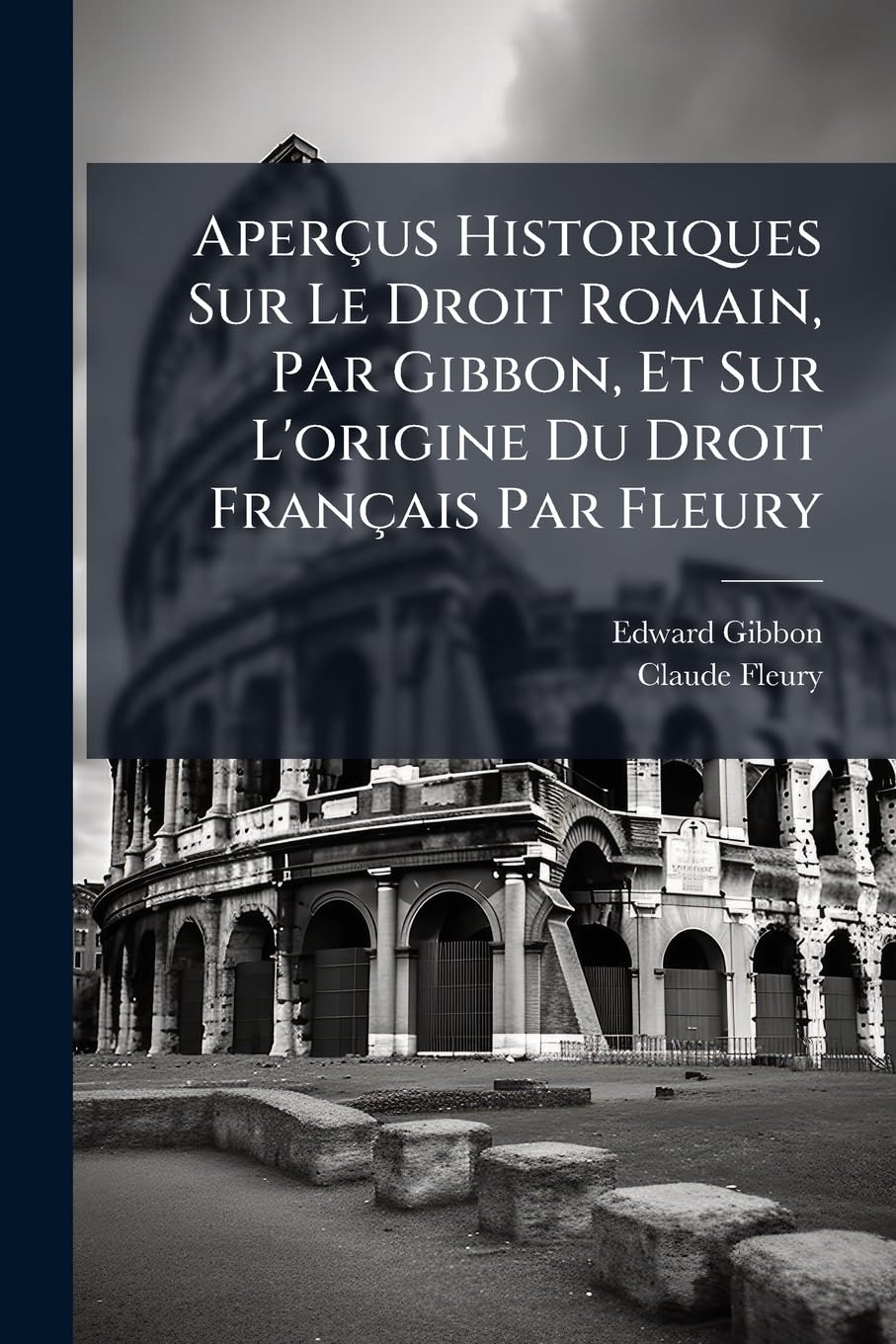 Aperçus Historiques Sur Le Droit Romain, Par Gibbon, Et Sur L'origine Du Droit Français Par Fleury: Recueil A L'usage Des Élèves Du Cours De L'histoire Du Droit Romain Et Du Droit Français book