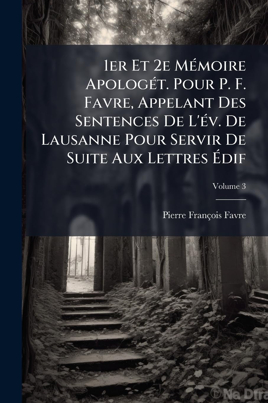 1er Et 2e Mémoire Apologét. Pour P. F. Favre, Appelant Des Sentences De L'év. De Lausanne Pour Servir De Suite Aux Lettres Édif; Volume 3 book
