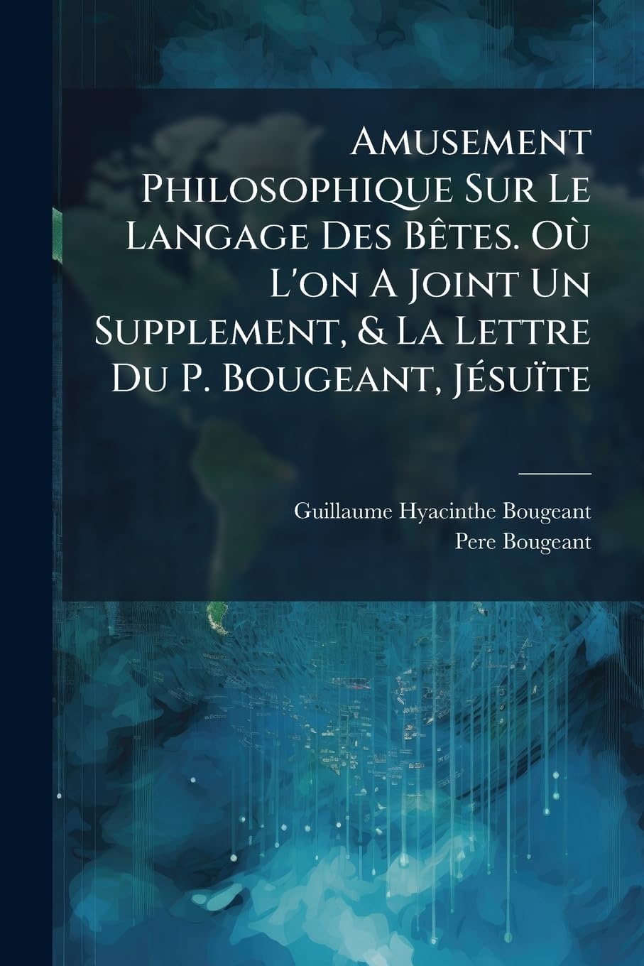 Amusement Philosophique Sur Le Langage Des Bêtes. Où L'on A Joint Un Supplement, & La Lettre Du P. Bougeant, Jésuïte book