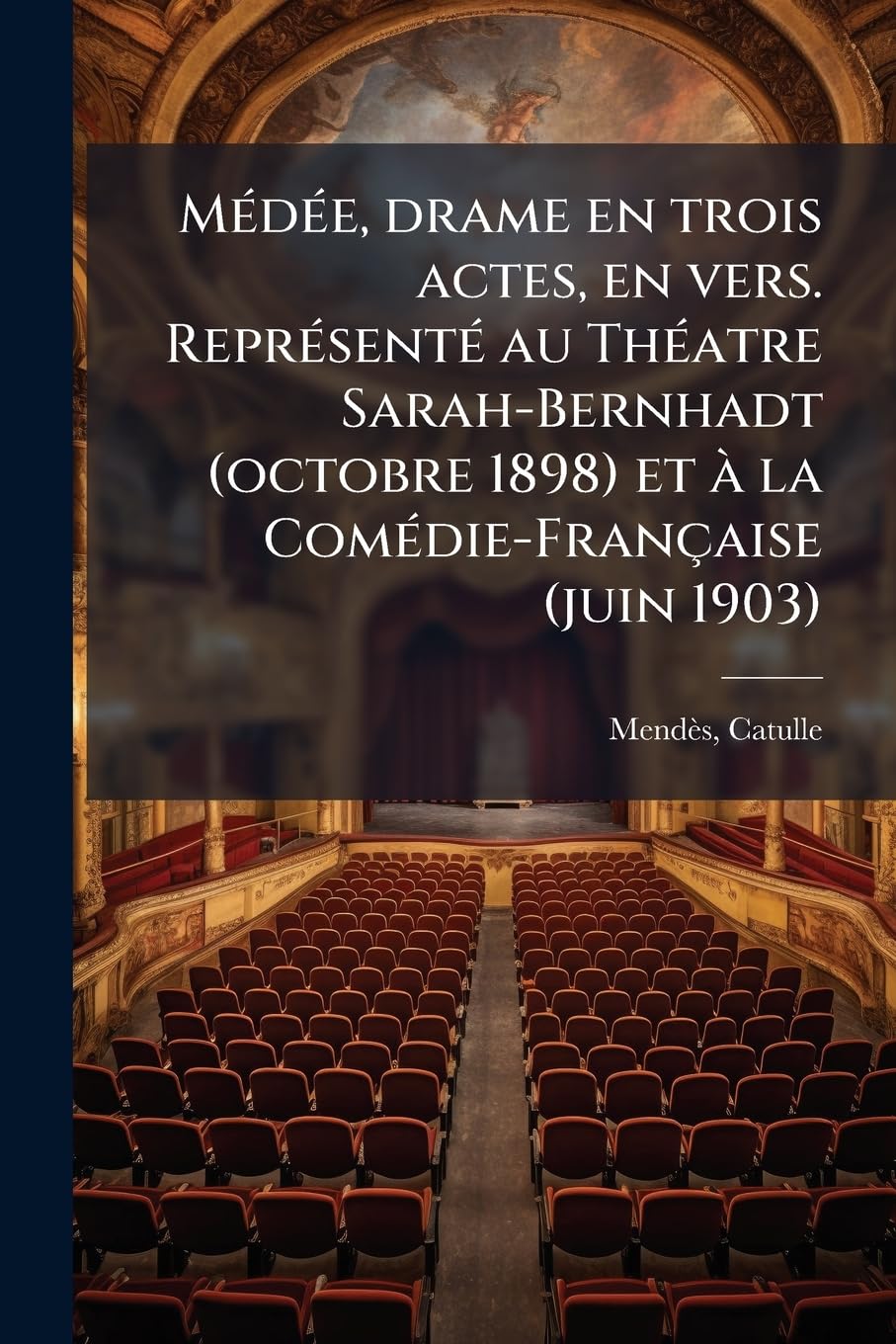 Médée, drame en trois actes, en vers. Représenté au Théatre Sarah-Bernhadt (octobre 1898) et à la Comédie-Française (juin 1903) book