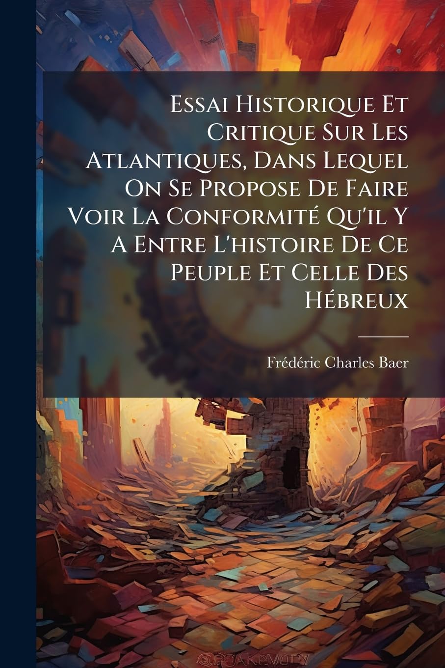 Essai Historique Et Critique Sur Les Atlantiques, Dans Lequel On Se Propose De Faire Voir La Conformité Qu'il Y A Entre L'histoire De Ce Peuple Et Celle Des Hébreux book