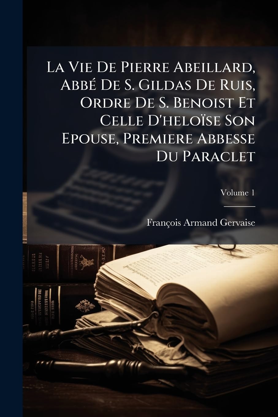 La Vie De Pierre Abeillard, Abbé De S. Gildas De Ruis, Ordre De S. Benoist Et Celle D'heloïse Son Epouse, Premiere Abbesse Du Paraclet; Volume 1 book