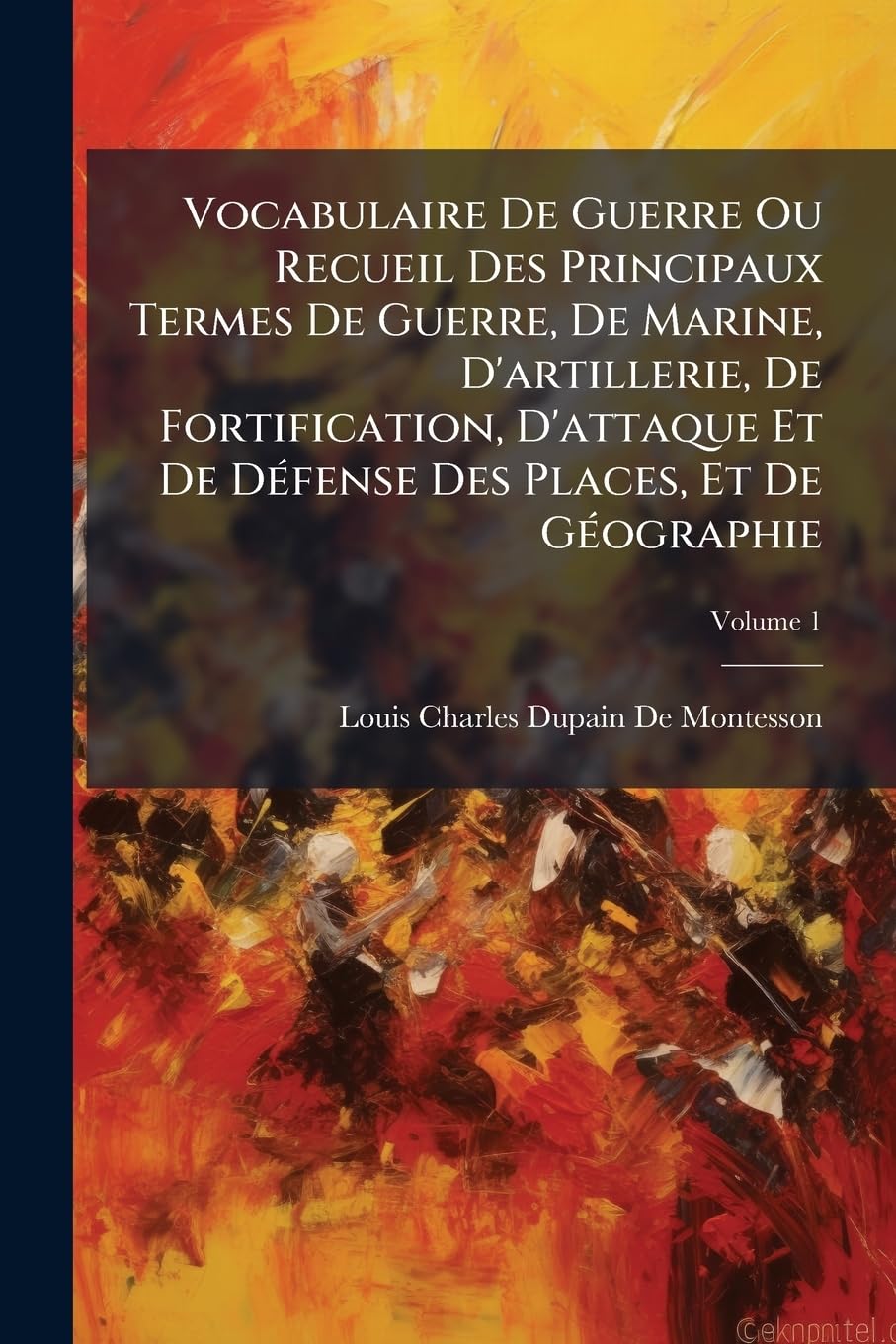Vocabulaire De Guerre Ou Recueil Des Principaux Termes De Guerre, De Marine, D'artillerie, De Fortification, D'attaque Et De Défense Des Places, Et De Géographie; Volume 1 book