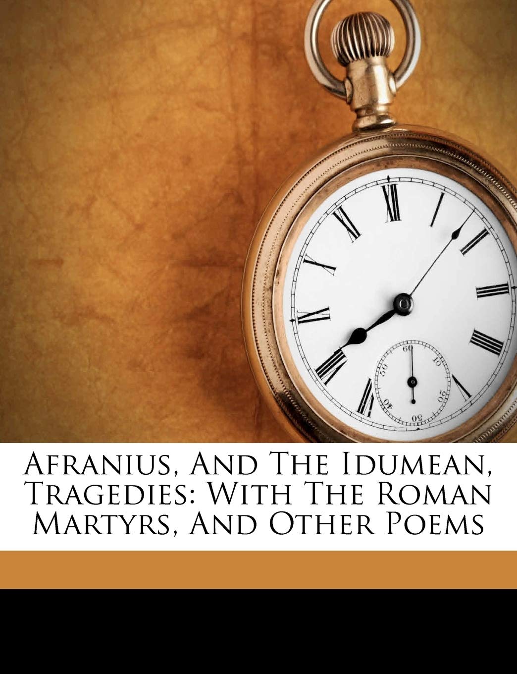 Afranius, and the Idumean, Tragedies: With the Roman Martyrs, and Other Poems Politics & History