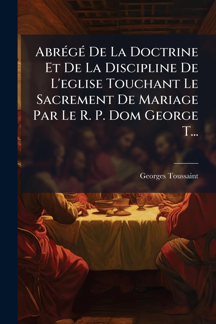 Abrégé De La Doctrine Et De La Discipline De L'eglise Touchant Le Sacrement De Mariage Par Le R. P. Dom George T... book