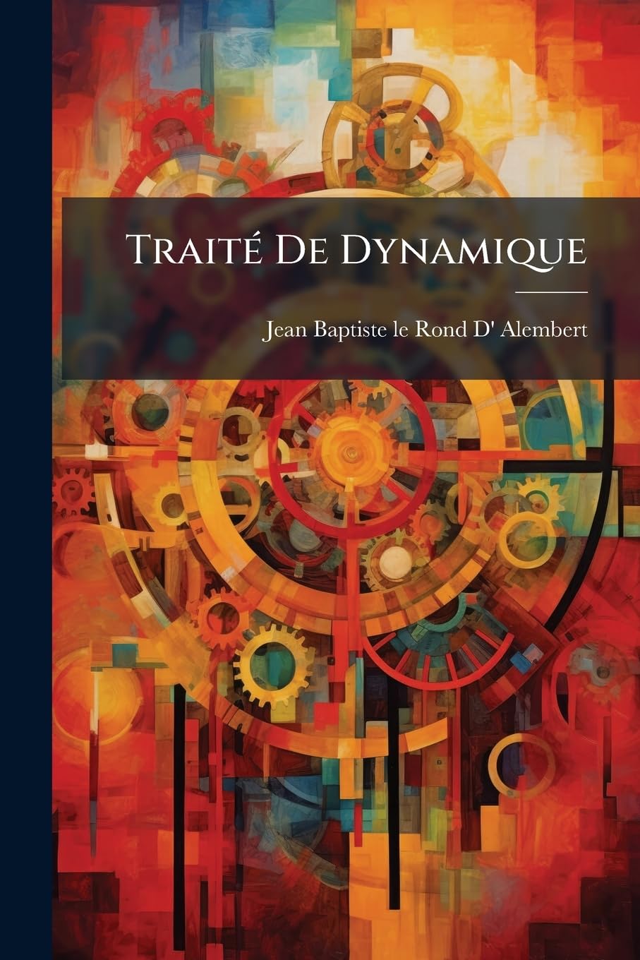 Traité De Dynamique: Dans Lequel Les Loix De L'équilibre & Du Mouvement Des Corps Sont Réduites Au Plus Petit Nombre Possible ... book