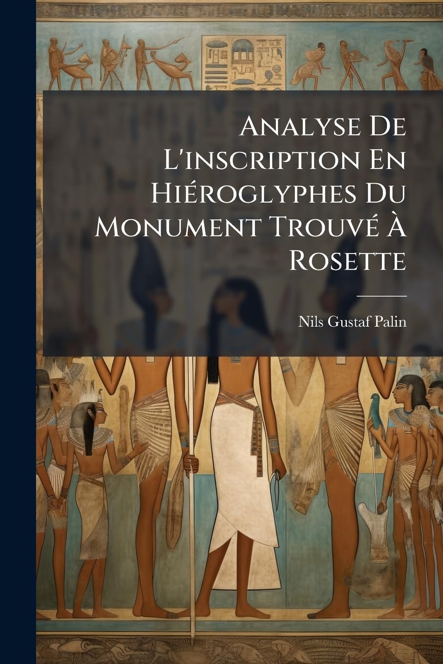 Analyse De L'inscription En Hiéroglyphes Du Monument Trouvé À Rosette: Contenant Un Décret Des Prètres De L'egypte En L'honneur De Ptolómée Epiphane book