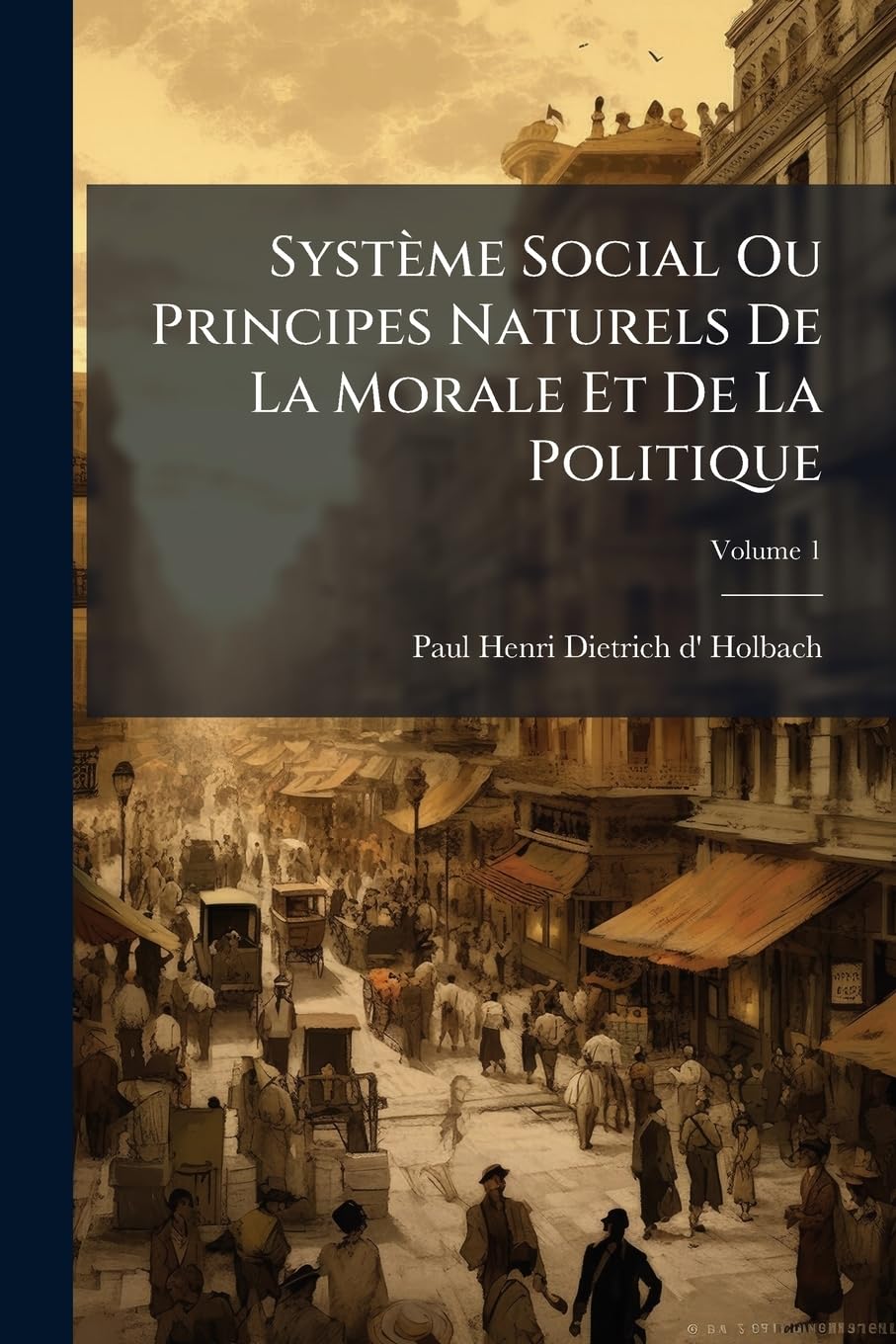 Système Social Ou Principes Naturels De La Morale Et De La Politique: Avec Un Examen De L'influence Du Gouvernement Sur Lés Moeurs; Volume 1 book