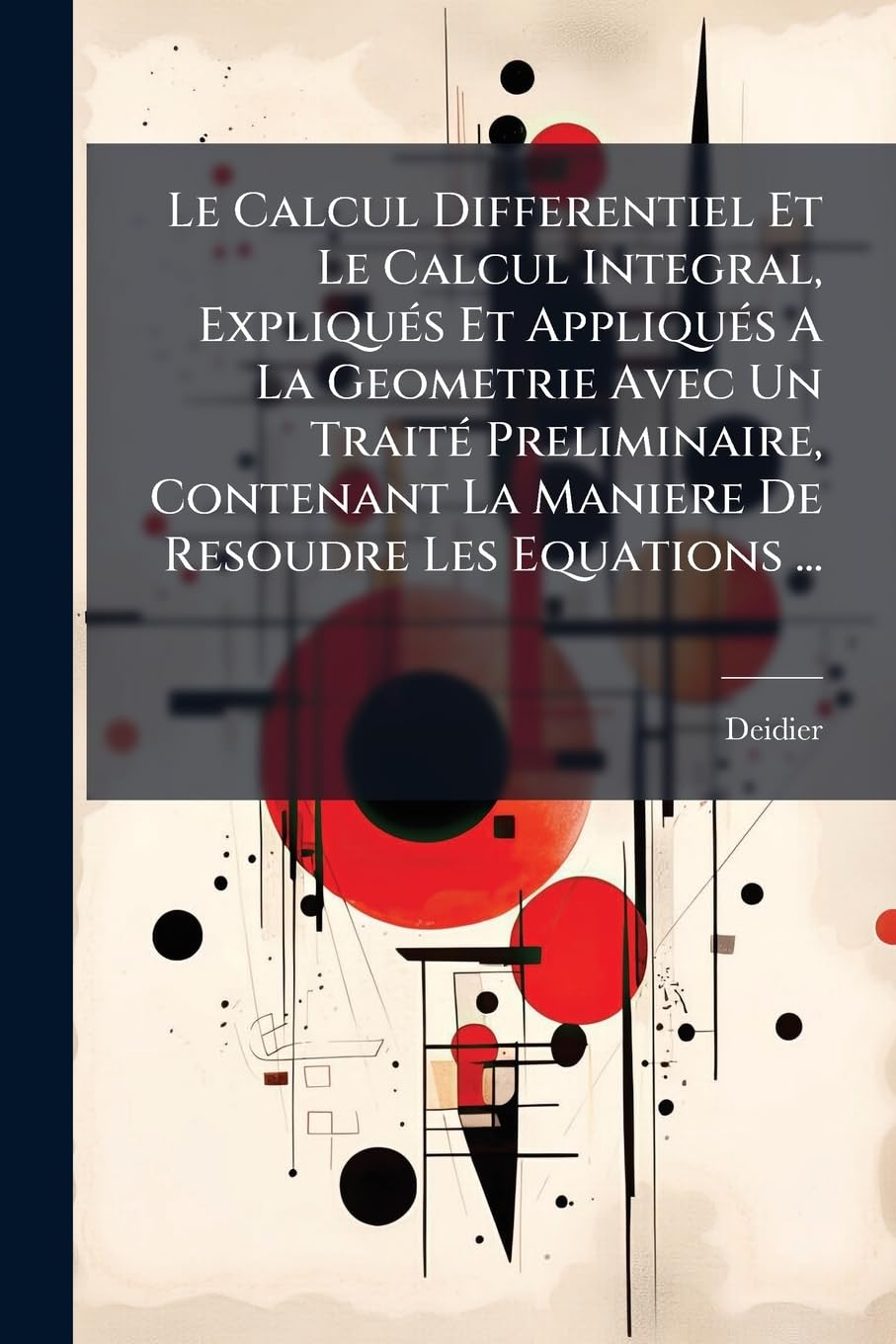 Le Calcul Differentiel Et Le Calcul Integral, Expliqués Et Appliqués A La Geometrie Avec Un Traité Preliminaire, Contenant La Maniere De Resoudre Les Equations ... book