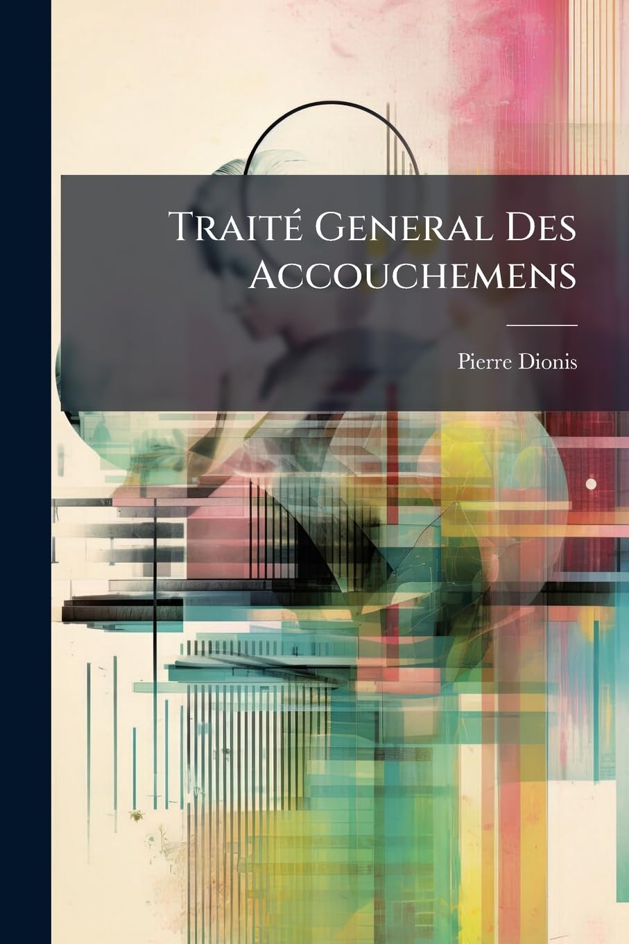 Traité General Des Accouchemens: Qui Instruit De Tout Ce Qu'il Faut Faire Pour Être Habile Accoucheur book