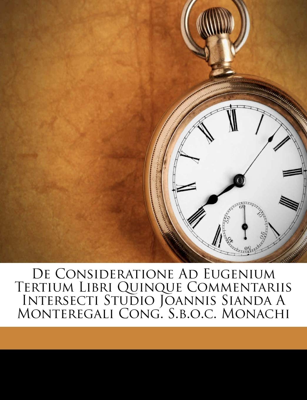 De Consideratione Ad Eugenium Tertium Libri Quinque Commentariis Intersecti Studio Joannis Sianda A Monteregali Cong. S.b.o.c. Monachi book