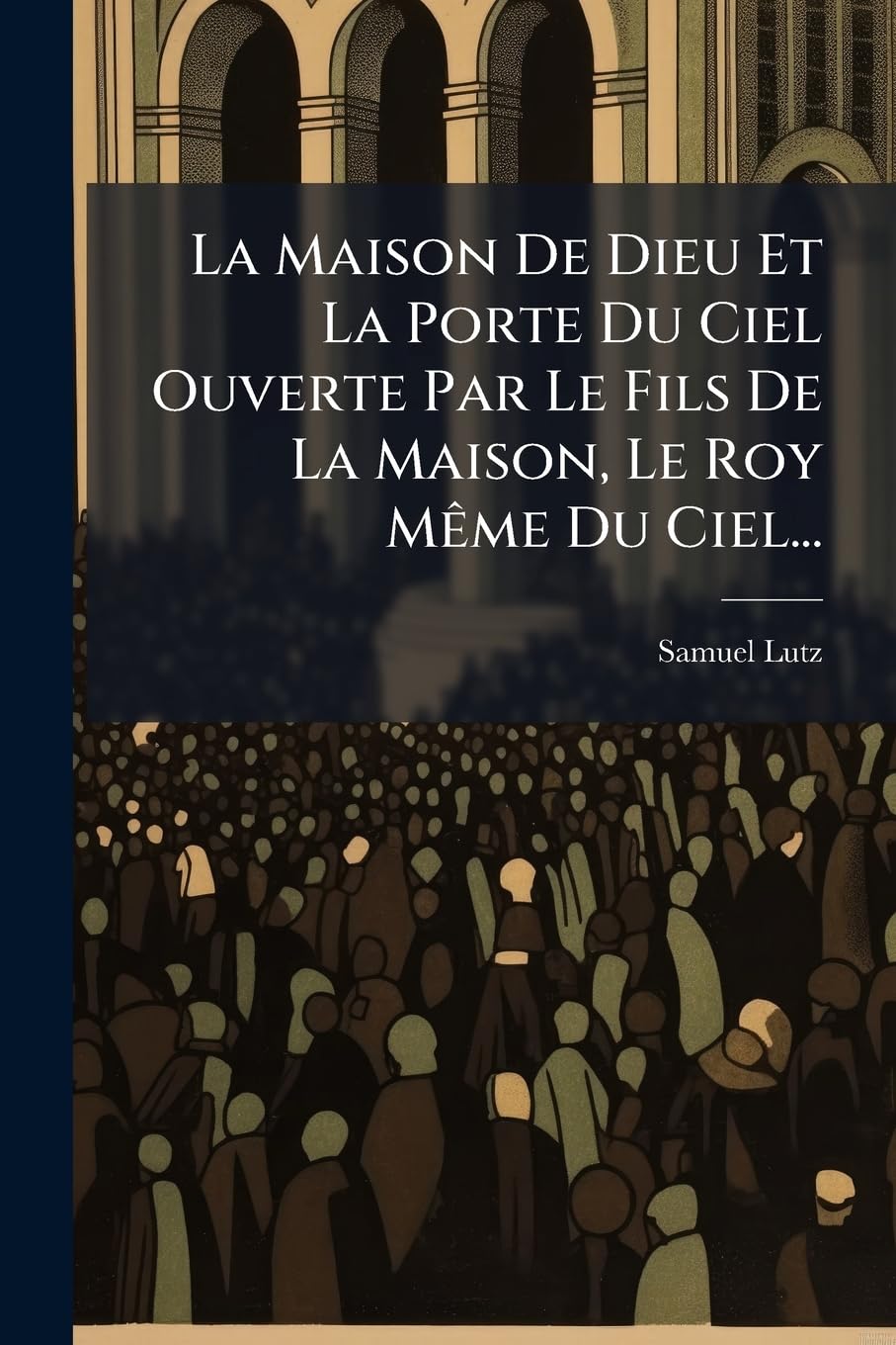 La Maison De Dieu Et La Porte Du Ciel Ouverte Par Le Fils De La Maison, Le Roy Même Du Ciel...: Sermon book