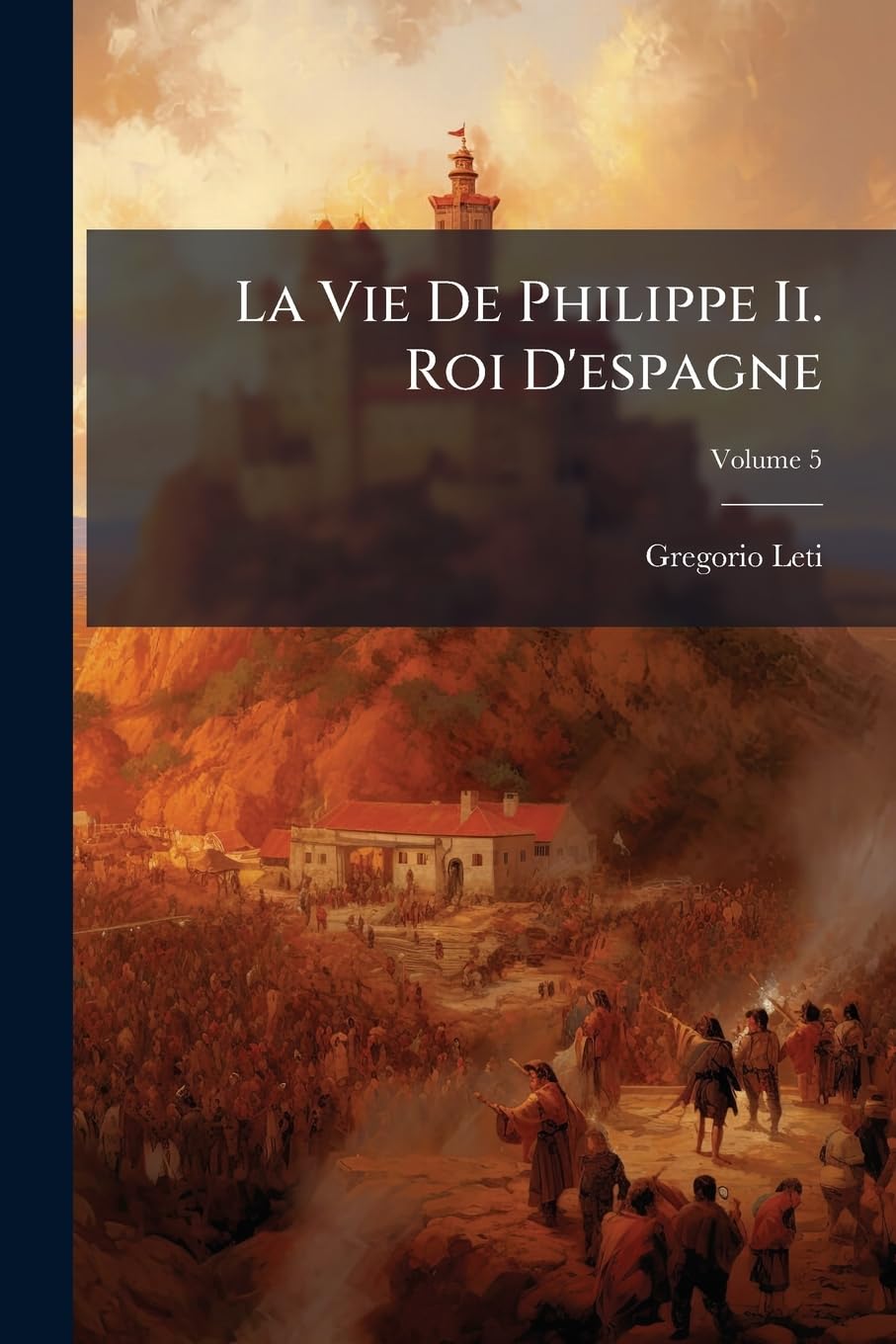 La Vie De Philippe Ii. Roi D'espagne, Volume 5 book